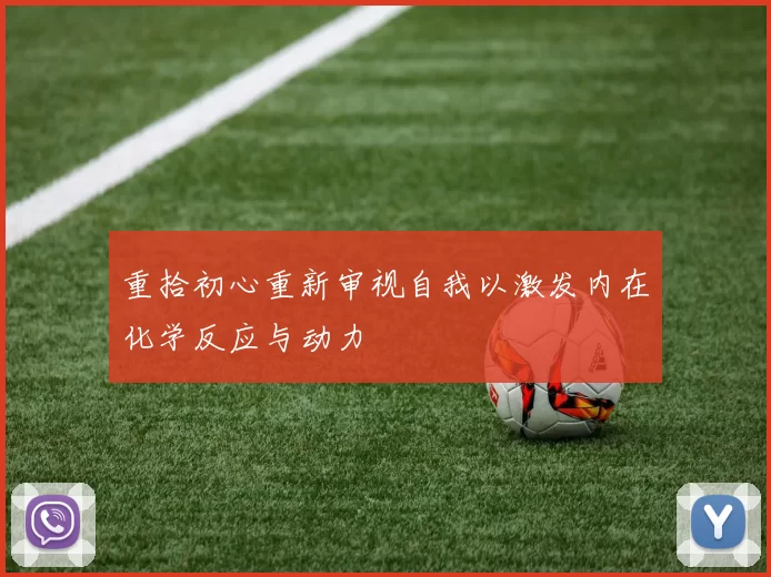 重拾初心重新审视自我以激发内在化学反应与动力