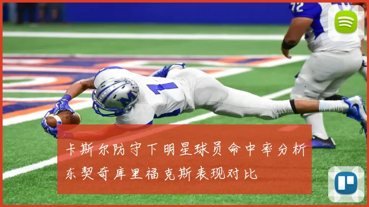 卡斯尔防守下明星球员命中率分析东契奇库里福克斯表现对比