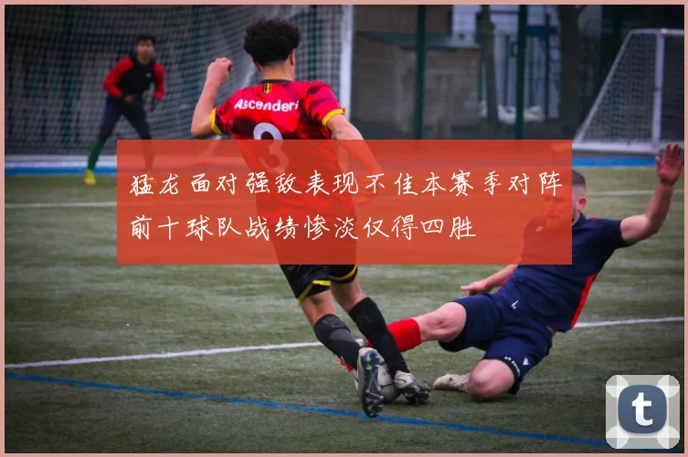 猛龙面对强敌表现不佳本赛季对阵前十球队战绩惨淡仅得四胜
