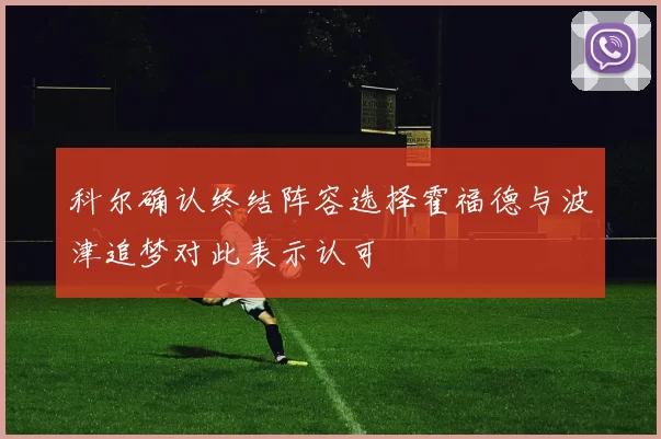 科尔确认终结阵容选择霍福德与波津追梦对此表示认可
