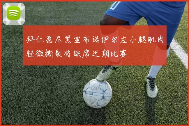 拜仁慕尼黑宣布诺伊尔左小腿肌肉轻微撕裂将缺席近期比赛