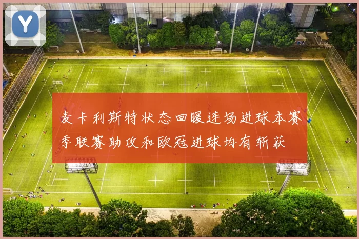 麦卡利斯特状态回暖连场进球本赛季联赛助攻和欧冠进球均有斩获