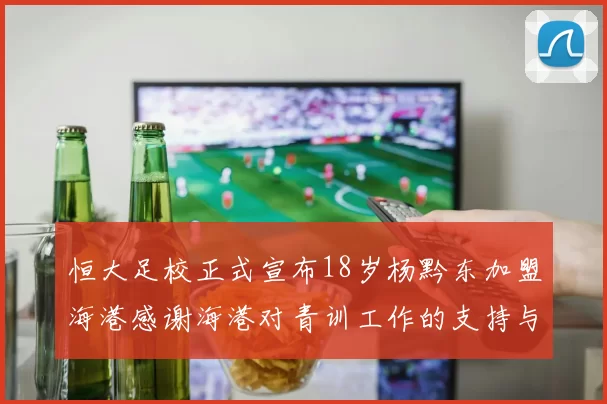 恒大足校正式宣布18岁杨黔东加盟海港感谢海港对青训工作的支持与认可