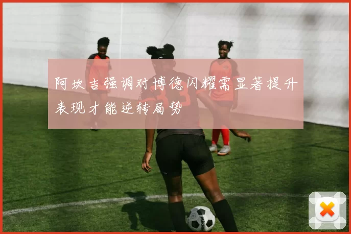 阿坎吉强调对博德闪耀需显著提升表现才能逆转局势