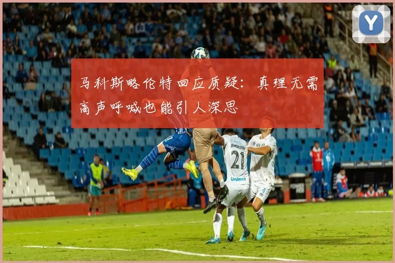 马科斯略伦特回应质疑：真理无需高声呼喊也能引人深思