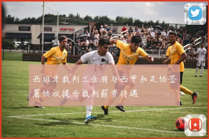 西班牙裁判工会将与西甲和足协签署协议提升裁判薪资待遇